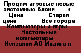 Продам игровые новые системные блоки 25-95к › Цена ­ 25 000 › Старая цена ­ 27 000 - Все города Компьютеры и игры » Настольные компьютеры   . Ненецкий АО,Индига п.